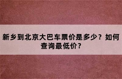 新乡到北京大巴车票价是多少？如何查询最低价？