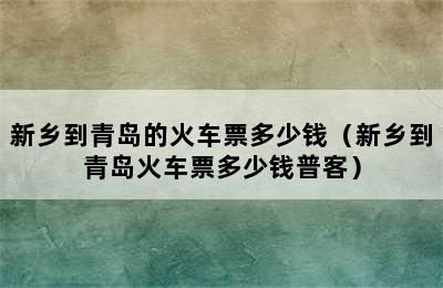 新乡到青岛的火车票多少钱（新乡到青岛火车票多少钱普客）