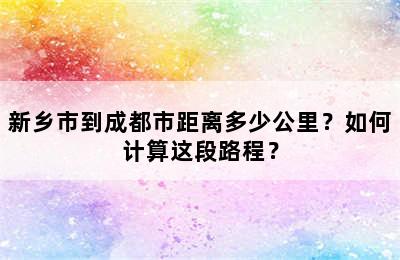 新乡市到成都市距离多少公里？如何计算这段路程？