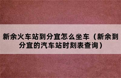 新余火车站到分宜怎么坐车（新余到分宜的汽车站时刻表查询）