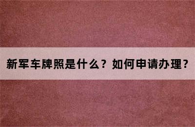 新军车牌照是什么？如何申请办理？