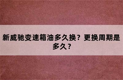 新威驰变速箱油多久换？更换周期是多久？