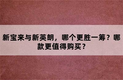 新宝来与新英朗，哪个更胜一筹？哪款更值得购买？