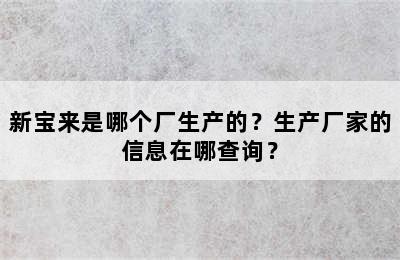 新宝来是哪个厂生产的？生产厂家的信息在哪查询？