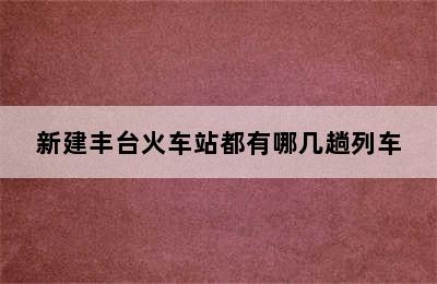 新建丰台火车站都有哪几趟列车