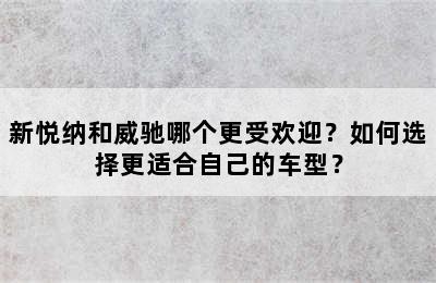 新悦纳和威驰哪个更受欢迎？如何选择更适合自己的车型？