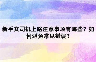 新手女司机上路注意事项有哪些？如何避免常见错误？