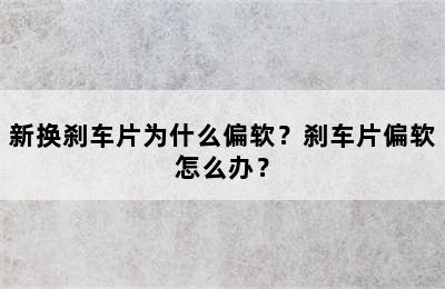 新换刹车片为什么偏软？刹车片偏软怎么办？