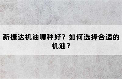 新捷达机油哪种好？如何选择合适的机油？