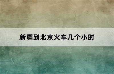 新疆到北京火车几个小时