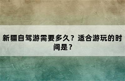 新疆自驾游需要多久？适合游玩的时间是？