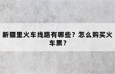 新疆里火车线路有哪些？怎么购买火车票？