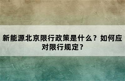 新能源北京限行政策是什么？如何应对限行规定？