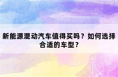 新能源混动汽车值得买吗？如何选择合适的车型？