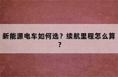 新能源电车如何选？续航里程怎么算？