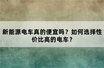 新能源电车真的便宜吗？如何选择性价比高的电车？