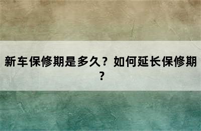 新车保修期是多久？如何延长保修期？