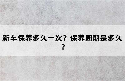 新车保养多久一次？保养周期是多久？