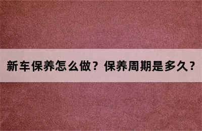 新车保养怎么做？保养周期是多久？