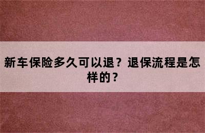 新车保险多久可以退？退保流程是怎样的？