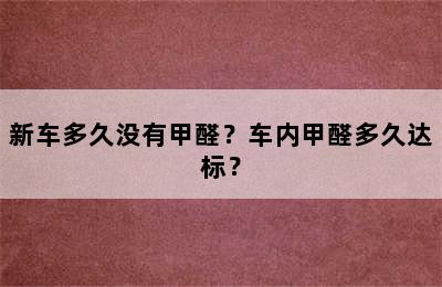 新车多久没有甲醛？车内甲醛多久达标？