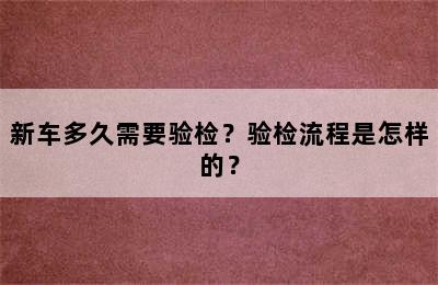 新车多久需要验检？验检流程是怎样的？