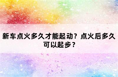 新车点火多久才能起动？点火后多久可以起步？