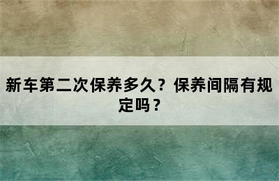 新车第二次保养多久？保养间隔有规定吗？