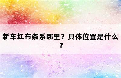 新车红布条系哪里？具体位置是什么？