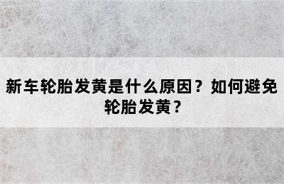 新车轮胎发黄是什么原因？如何避免轮胎发黄？