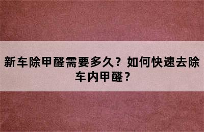 新车除甲醛需要多久？如何快速去除车内甲醛？