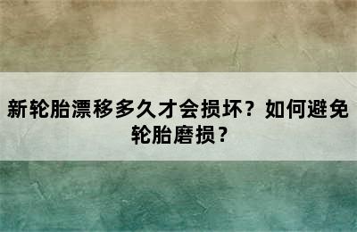 新轮胎漂移多久才会损坏？如何避免轮胎磨损？