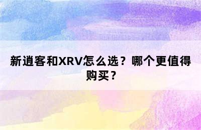 新逍客和XRV怎么选？哪个更值得购买？