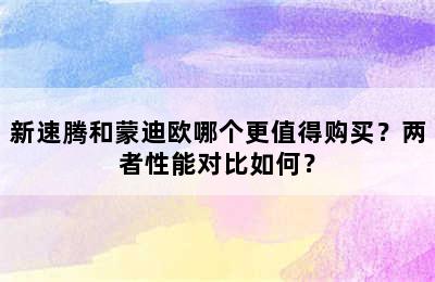 新速腾和蒙迪欧哪个更值得购买？两者性能对比如何？