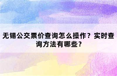 无锡公交票价查询怎么操作？实时查询方法有哪些？