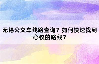 无锡公交车线路查询？如何快速找到心仪的路线？