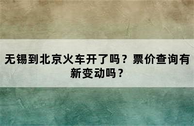 无锡到北京火车开了吗？票价查询有新变动吗？