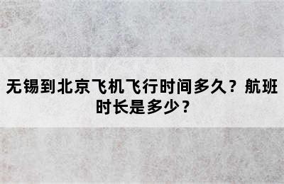 无锡到北京飞机飞行时间多久？航班时长是多少？