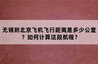 无锡到北京飞机飞行距离是多少公里？如何计算这段航程？