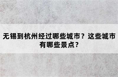 无锡到杭州经过哪些城市？这些城市有哪些景点？