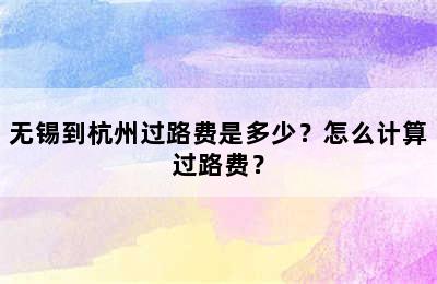 无锡到杭州过路费是多少？怎么计算过路费？