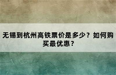 无锡到杭州高铁票价是多少？如何购买最优惠？