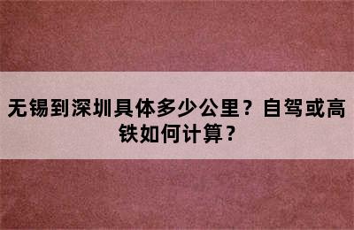 无锡到深圳具体多少公里？自驾或高铁如何计算？