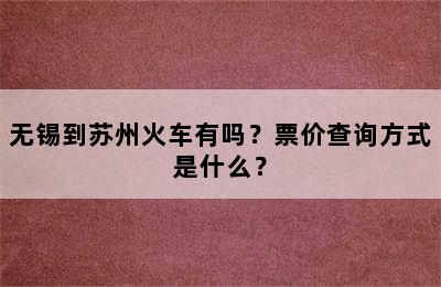 无锡到苏州火车有吗？票价查询方式是什么？