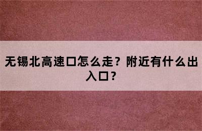 无锡北高速口怎么走？附近有什么出入口？