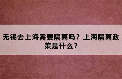 无锡去上海需要隔离吗？上海隔离政策是什么？