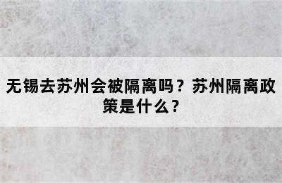 无锡去苏州会被隔离吗？苏州隔离政策是什么？