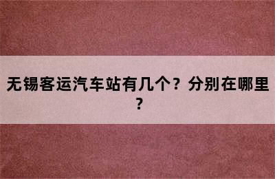 无锡客运汽车站有几个？分别在哪里？