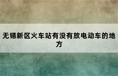 无锡新区火车站有没有放电动车的地方