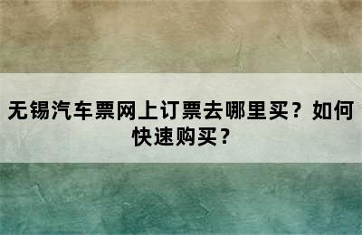 无锡汽车票网上订票去哪里买？如何快速购买？